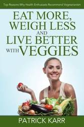 Eat More, Weigh Less and Live Better with Veggies - Patrick Karr