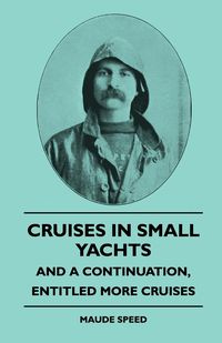 Cruises In Small Yachts - And A Continuation, Entitled More Cruises - Maude Speed