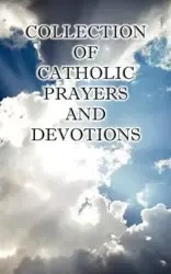 Collection of Catholic Prayers and Devotions - Christopher Joseph Ph. D. The Rev P