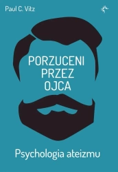Porzuceni przez ojca. Psychologia ateizmu - Paul C.Vitz