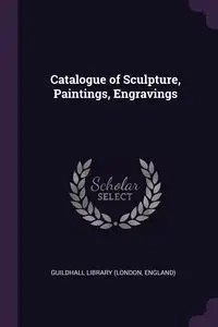 Catalogue of Sculpture, Paintings, Engravings - Library (London England) Guildhall