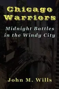 Chicago Warriors   Midnight Battles in the Windy City - Wills John M.