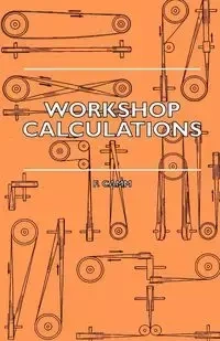 Workshop Calculations, Tables and Formulae - For Draughtsmen, Engineers, Fitters, Turners, Mechanics, Patternmakers, Erectors, Foundrymen, Millwrights - Camm F.