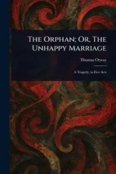 The Orphan; Or, The Unhappy Marriage - Thomas Otway