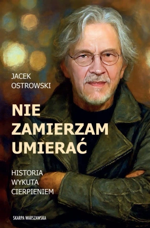 Nie zamierzam umierać! Historia wykuta cierpieniem - Jacek Ostrowski
