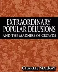 Extraordinary Popular Delusions and the Madness of Crowds - Charles MacKay