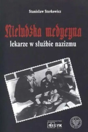 Nieludzka Medycyna. Lekarze w służbie nazizmu - Stanisław Sterkowicz