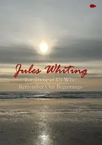For Those of Us Who Remember Our Beginnings - Jules Whiting