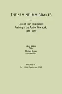 Famine Immigrants. Lists of Irish Immigrants Arriving at the Port of New York, 1846-1851. Volume IV, April 1849-September 1849 - Glazier Ira A.