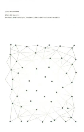 Zrób to inaczej. Przewodnik po sztuce, biznesie i aktywnosci obywatelskiej - Julia Rowntree