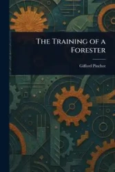 The Training of a Forester - Pinchot Gifford