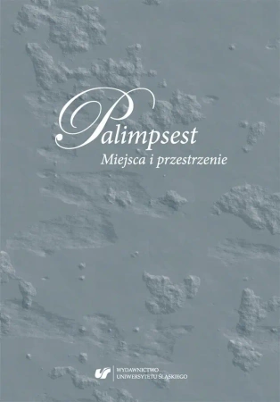 Palimpsest. Miejsca i przestrzenie - red. Anna Gomóła, Anna Szawerna-Dyrszka