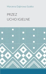 Przez ucho igielne - Marzena Dąbrowa-Szatko