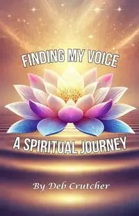 Finding My Voice - A Spiritual Journey - Deb Crutcher