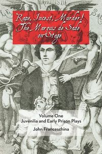 Rape, Incest, Murder! the Marquis de Sade on Stage Volume One - John Franceschina