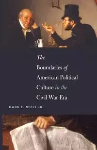 The Boundaries of American Political Culture in the Civil War Era - Neely Mark E. Jr.