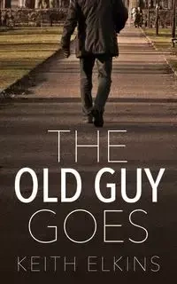 The Old Guy Goes - Keith Elkins