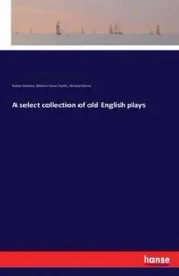 A select collection of old English plays - Robert Dodsley