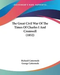 The Great Civil War Of The Times Of Charles I And Cromwell (1852) - Richard Cattermole