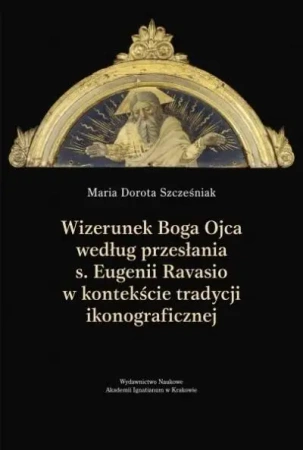 Wizerunek Boga Ojca według przesłania s. Eugenii.. - Maria Dorota Szcześniak