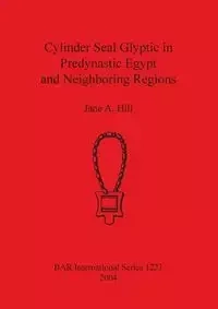 Cylinder Seal Glyptic in Predynastic Egypt and Neighboring Regions - Jane A. Hill