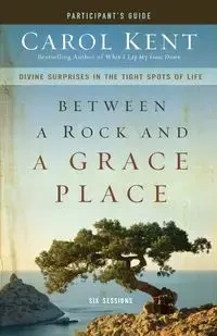 Between a Rock and a Grace Place Participant's Guide - Kent Carol