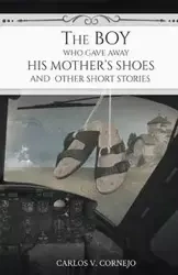 The Boy Who Gave Away His Mother's Shoes - Carlos V. Cornejo