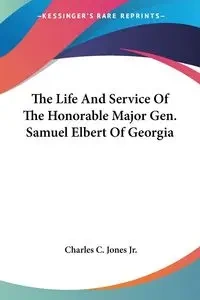 The Life And Service Of The Honorable Major Gen. Samuel Elbert Of Georgia - Charles C. Jones Jr.