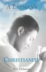 A Layman's Christianity - Ken Dickason