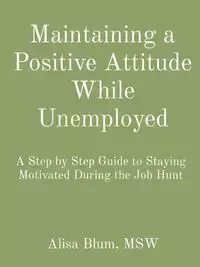 Maintaining a Positive Attitude While Unemployed - Alisa Blum