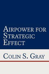 Airpower for Strategic Effect - Colin Gray