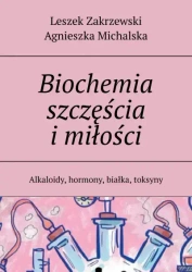 Biochemia szczęścia i miłości. Alkaloidy, hormony, białka, toksyny - Leszek Zakrzewski, Agnieszka Michalska