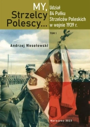 My Strzelcy Polescy. Udział 84 Pułku Strzelców Poleskich w wojnie 1939 r. Tom 1 - opracowanie zbiorowe