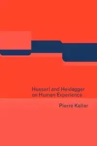 Husserl and Heidegger on Human Experience - Pierre Keller