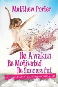 Be Awaken, Be Motivated, Be Successful - Porter Matthew