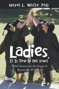 Ladies, It Is Time to Get Smart - Hazel L. White PhD