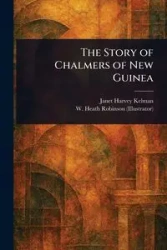 The Story of Chalmers of New Guinea - Janet Harvey Kelman