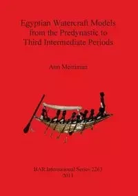 Egyptian Watercraft Models from the Predynastic to Third Intermediate Periods - Ann Merriman