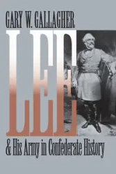 Lee and His Army in Confederate History - Gary W. Gallagher