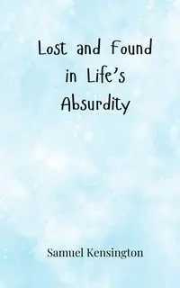 Lost and Found in Life's Absurdity - Samuel Kensington