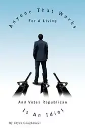 Anyone That Works for a Living and Votes Republican Is an Idiot - Clyde Coughenour