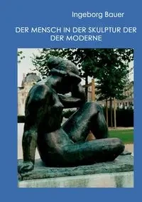 Der Mensch in der Skulptur der Moderne - Ingeborg Bauer