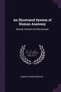 An Illustrated System of Human Anatomy - Morton Samuel George