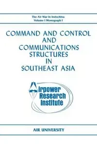 Command and Control and Communications Structures in Southeast Asia (The Air War in Indochina Volume I, Monograph I) - L. Lane John