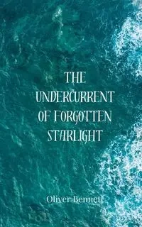The Undercurrent of Forgotten Starlight - Bennett Oliver