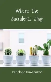 Where the Succulents Sing - Penelope Hawthorne