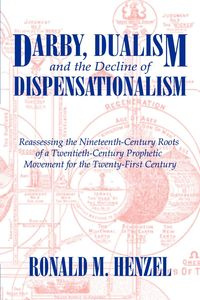 Darby, Dualism, and the Decline of Dispensationalism - Henzel Ronald M.