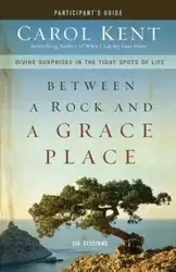 Between a Rock and a Grace Place Participant's Guide - Kent Carol