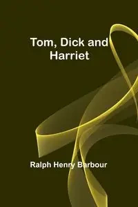 Tom, Dick and Harriet - Henry Ralph Barbour