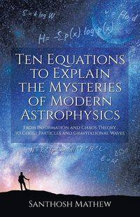 Ten Equations to Explain the Mysteries of Modern Astrophysics - Mathew Santhosh